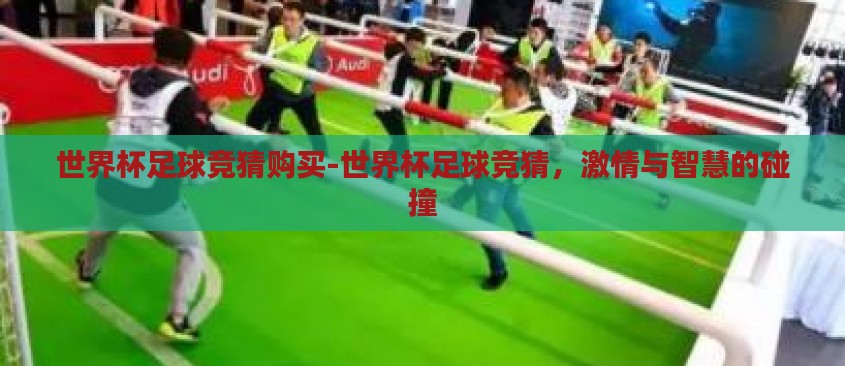 世界杯足球竞猜购买-世界杯足球竞猜，激情与智慧的碰撞