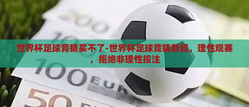 世界杯足球竞猜买不了-世界杯足球竞猜新规，理性观赛，拒绝非理性投注