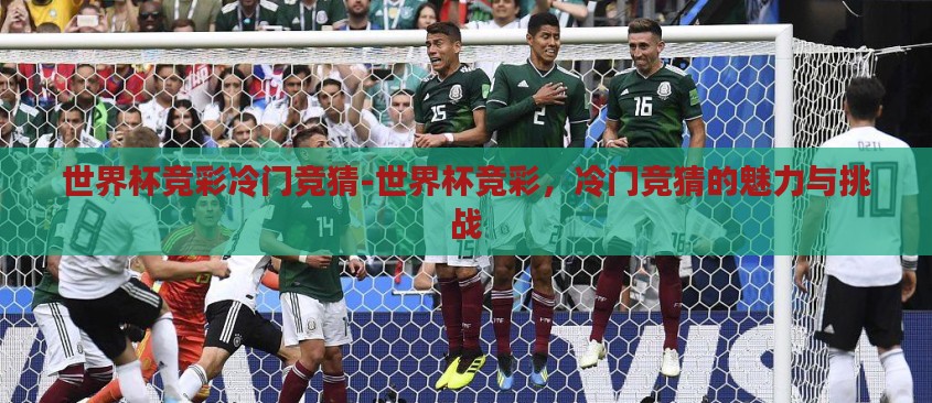 世界杯竞彩冷门竞猜-世界杯竞彩,冷门竞猜的魅力与挑战 世界杯竞彩冷门竞猜-世界杯竞彩,冷门竞猜的魅力与挑战