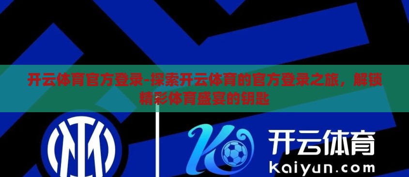 开云体育官方登录-探索开云体育的官方登录之旅,解锁精彩体育盛宴的钥匙 开云体育官方登录-探索开云体育的官方登录之旅,解锁精彩体育盛宴的钥匙