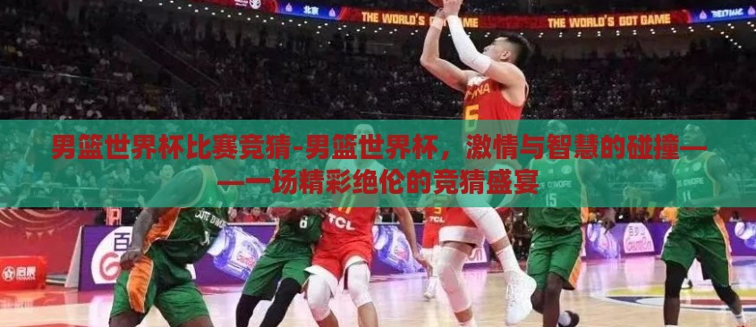男篮世界杯比赛竞猜-男篮世界杯，激情与智慧的碰撞——一场精彩绝伦的竞猜盛宴