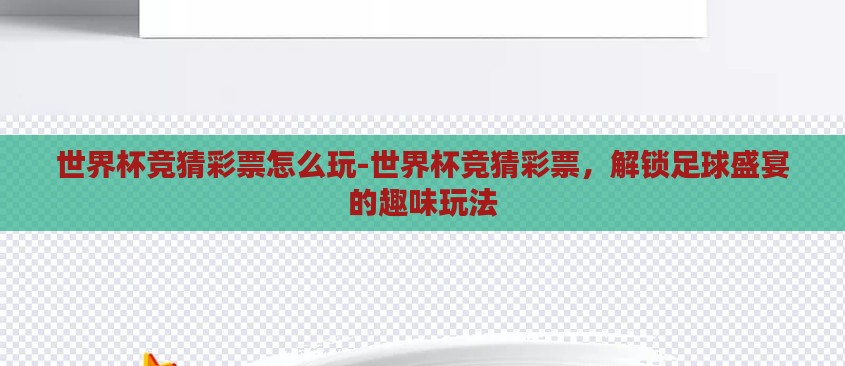 世界杯竞猜彩票怎么玩-世界杯竞猜彩票，解锁足球盛宴的趣味玩法