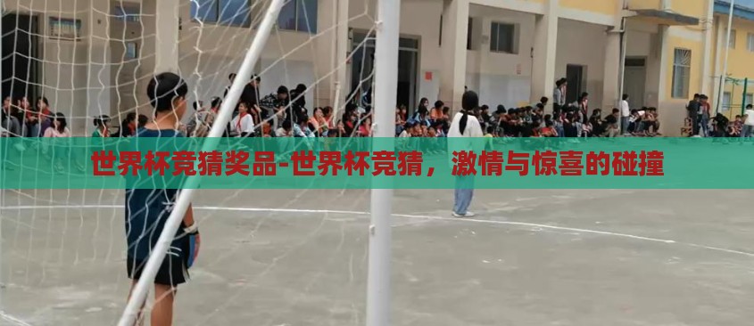 世界杯竞猜奖品-世界杯竞猜,激情与惊喜的碰撞 世界杯竞猜奖品-世界杯竞猜,激情与惊喜的碰撞