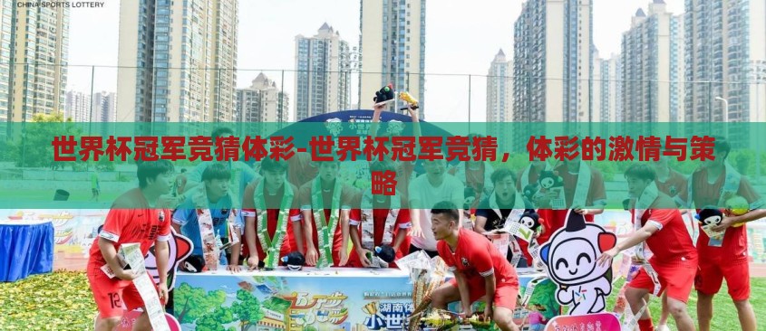 世界杯冠军竞猜体彩-世界杯冠军竞猜,体彩的激情与策略 世界杯冠军竞猜体彩-世界杯冠军竞猜,体彩的激情与策略