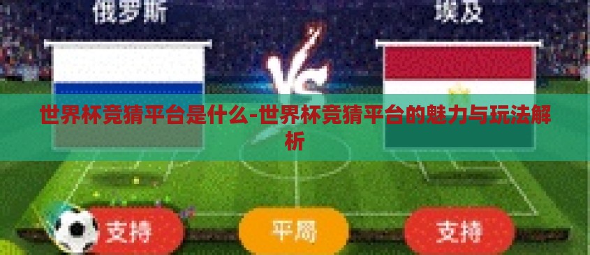 世界杯竞猜平台是什么-世界杯竞猜平台的魅力与玩法解析 世界杯竞猜平台是什么-世界杯竞猜平台的魅力与玩法解析