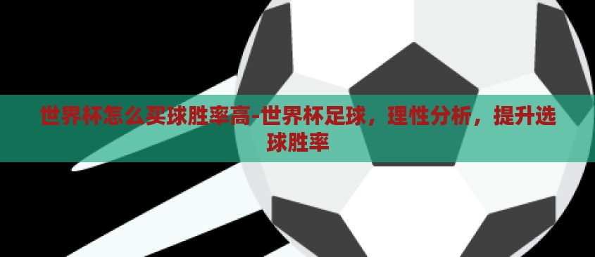 世界杯怎么买球胜率高-世界杯足球，理性分析，提升选球胜率