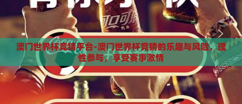 澳门世界杯竞猜平台-澳门世界杯竞猜的乐趣与风险，理性参与，享受赛事激情