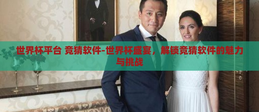 世界杯平台 竞猜软件-世界杯盛宴,解锁竞猜软件的魅力与挑战 世界杯平台 竞猜软件-世界杯盛宴,解锁竞猜软件的魅力与挑战