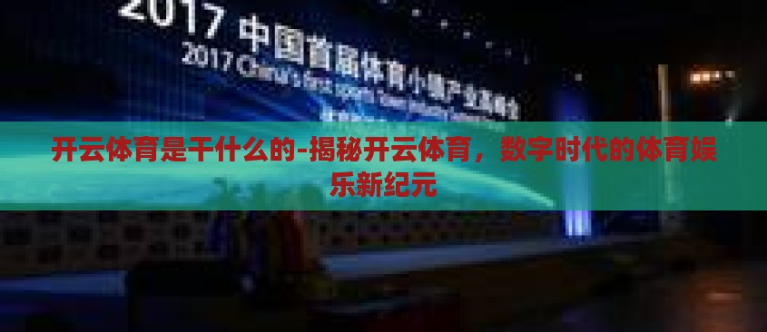 开云体育是干什么的-揭秘开云体育,数字时代的体育娱乐新纪元 开云体育是干什么的-揭秘开云体育,数字时代的体育娱乐新纪元