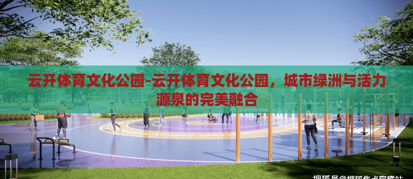 云开体育文化公园-云开体育文化公园，城市绿洲与活力源泉的完美融合