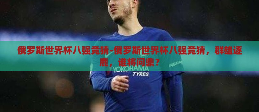 俄罗斯世界杯八强竞猜-俄罗斯世界杯八强竞猜，群雄逐鹿，谁将问鼎？